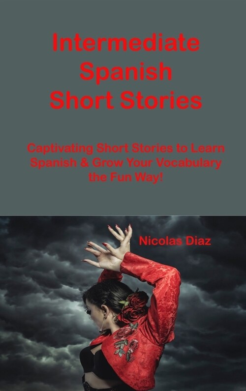 [POD] Intermediate Spanish Short Stories: Captivating Short Stories to Learn Spanish & Grow Your Vocabulary the Fun Way! (Hardcover)