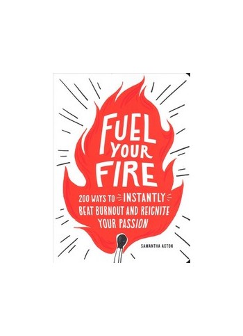 Fuel Your Fire: 200 Ways to Instantly Beat Burnout and Reignite Your Passion